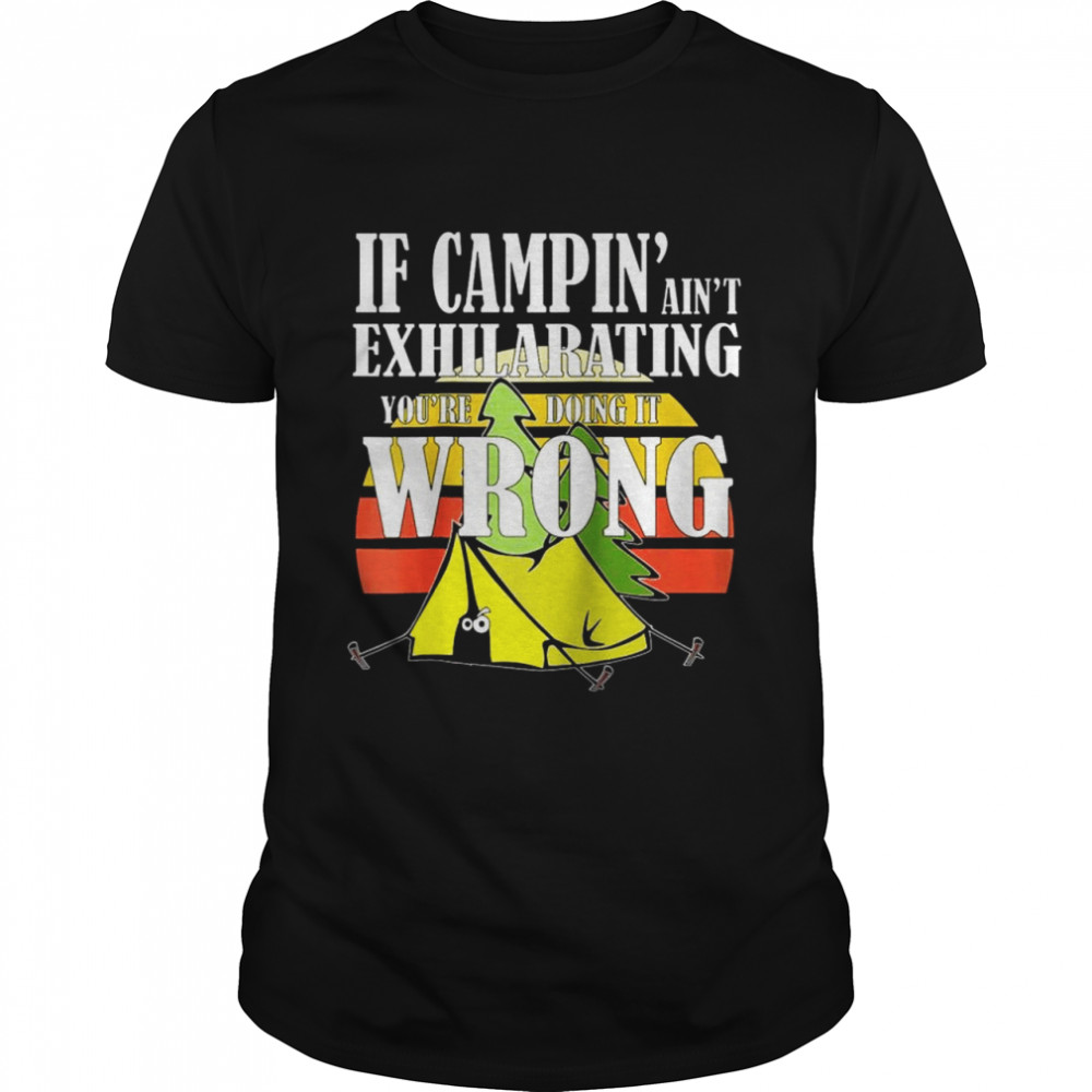 IF CAMPIN’ AIN’T EXHILARATING YOU’RE DOING IT WRONG Shirt