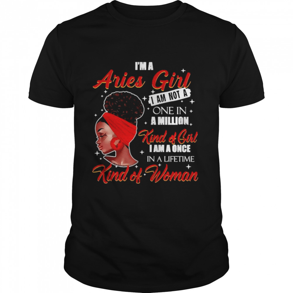 I’m A Aries Girl I Am Not A One In A Million Kind Of Girl I Am A One In A Lifetime Kind Of Women Shirt