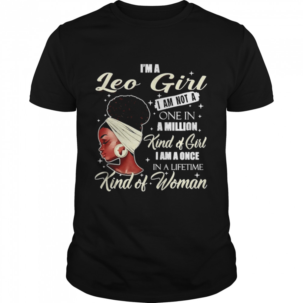 I’m A Leo Girl I Am Not A One In A Million Kind Of Girl I Am A One In A Lifetime Kind Of Women Shirt