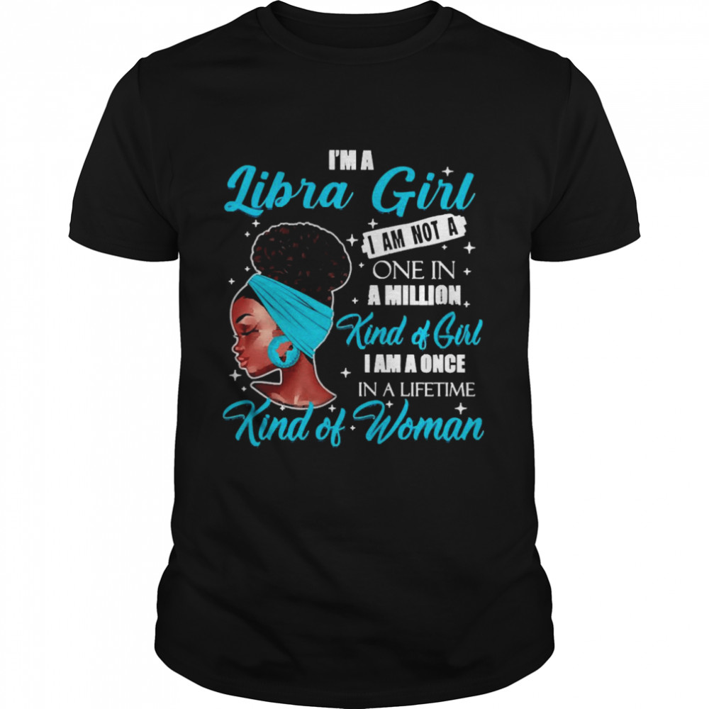 I’m A Libra Girl I Am Not A One In A Million Kind Of Girl I Am A One In A Lifetime Kind Of Women Shirt