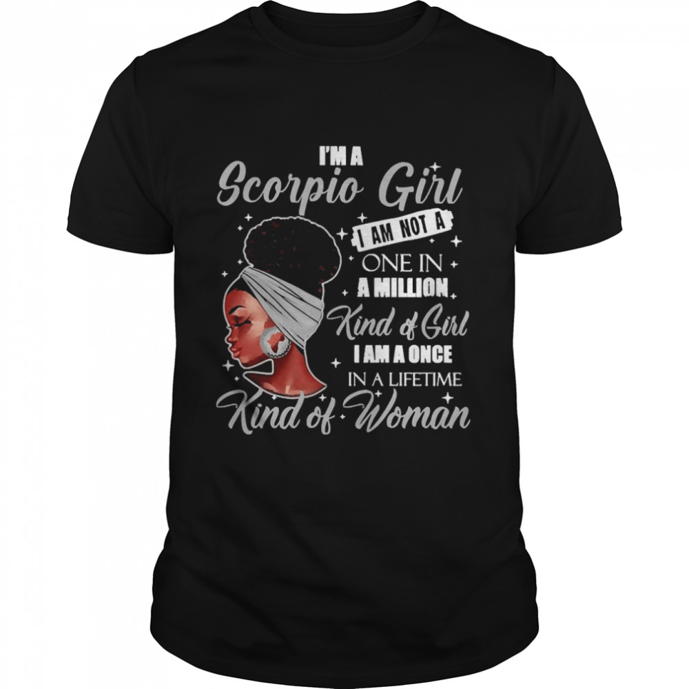 I’m A Scorpio Girl I Am Not A One In A Million Kind Of Girl I Am A One In A Lifetime Kind Of Women Shirt