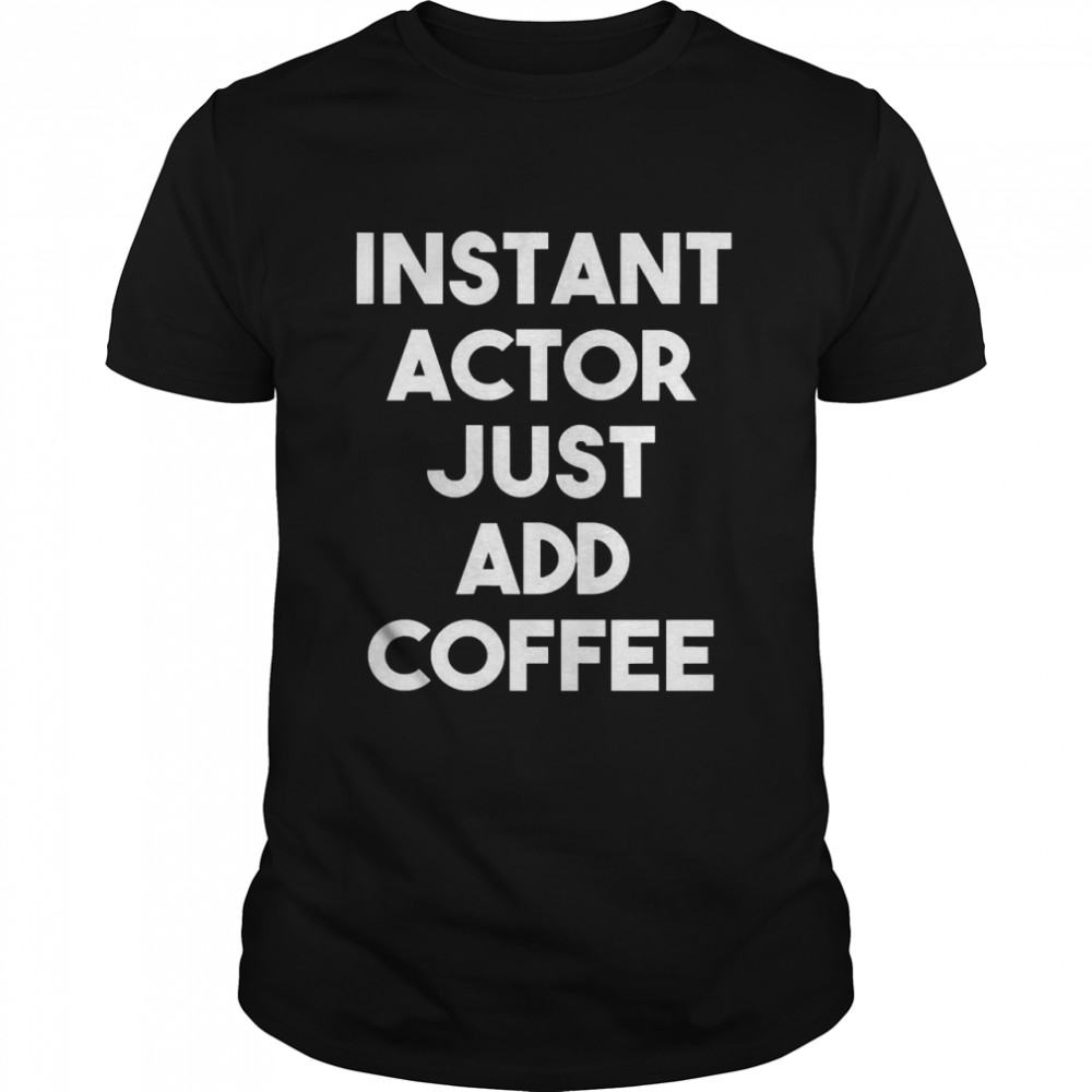 Instant Actor Just Add Coffee Actor Shirt