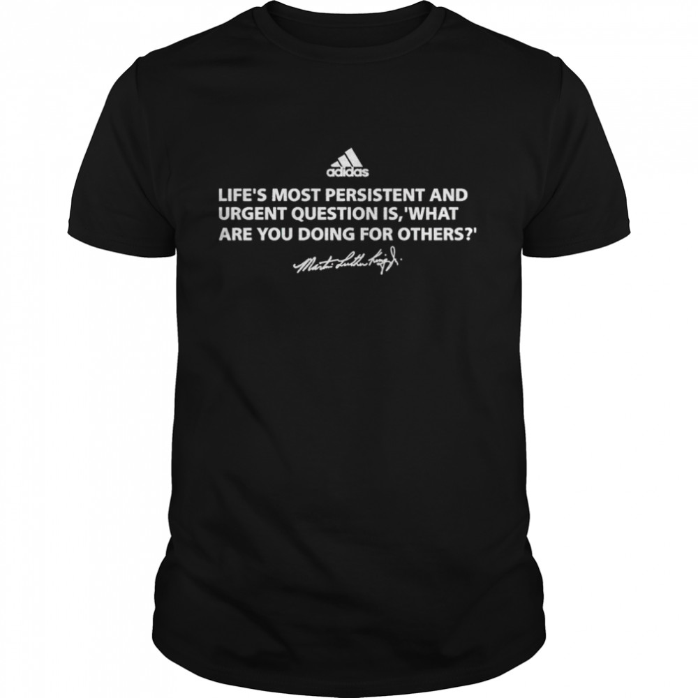 Life’s Most Persistent And Urgent Question Is What Are You Doing For Others Martin Luther King Shirt