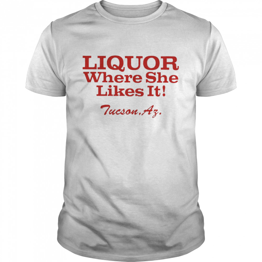 Liquor Where She Likes It Shirt