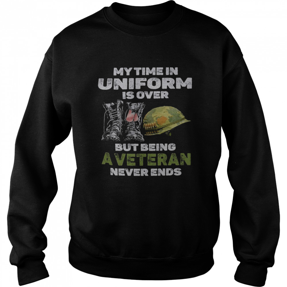 My time in uniform is over but being a veteran never ends shirt Unisex Sweatshirt