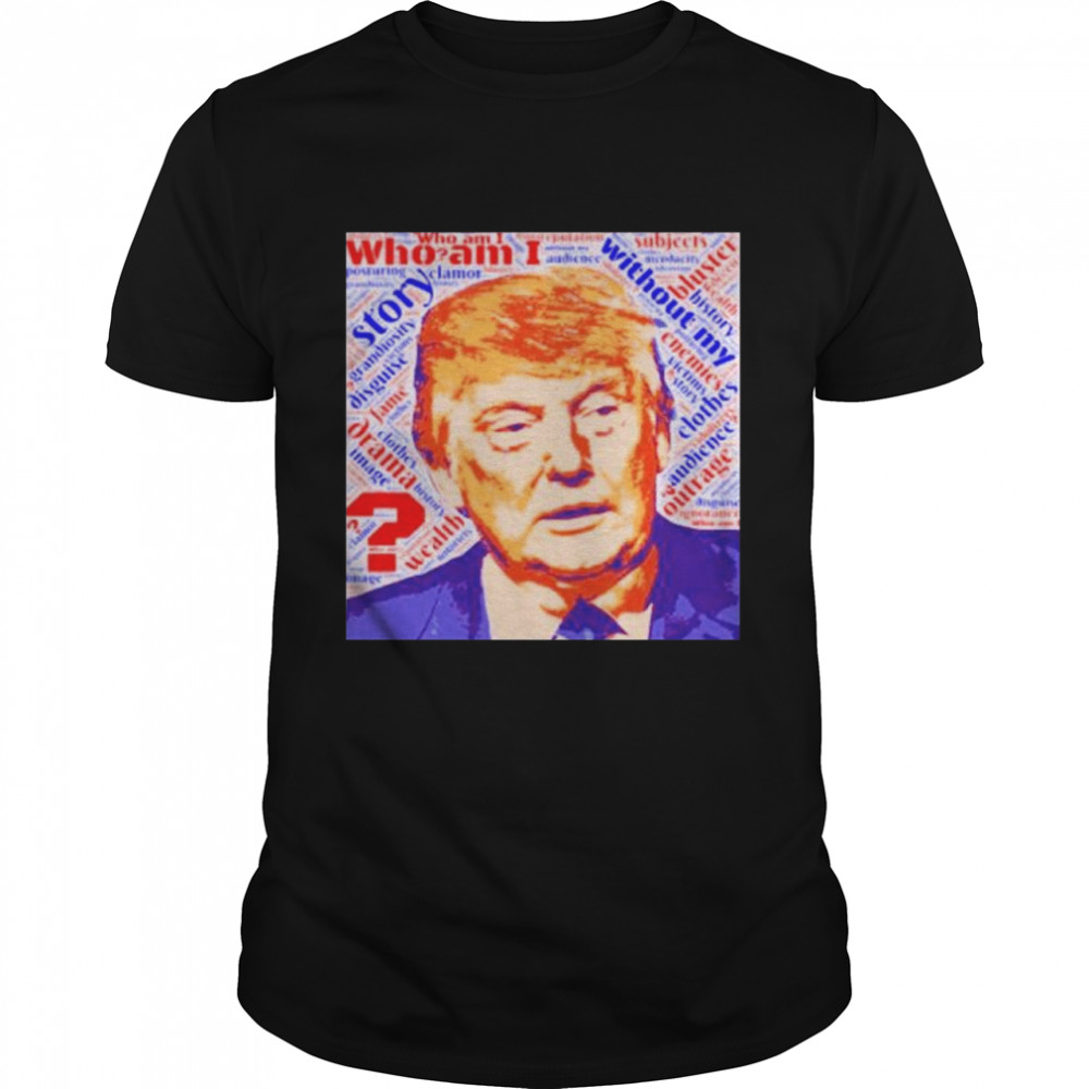 Nice donald Trump who am I without my story Let_s go Brandon shirt