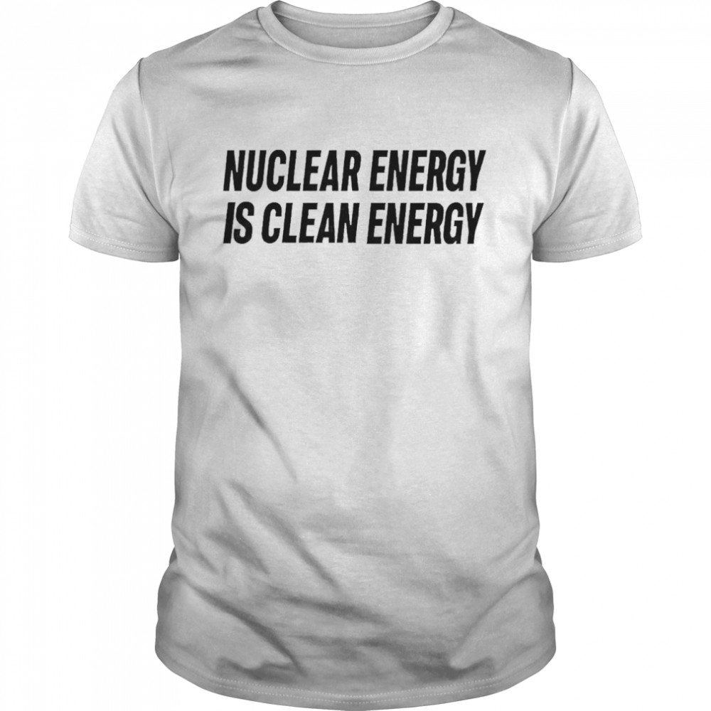 Nuclear Energy Is Clean Energy Shirt