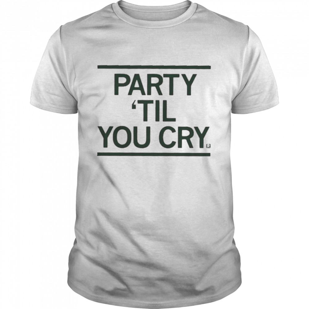 Party Til You Cry shirt