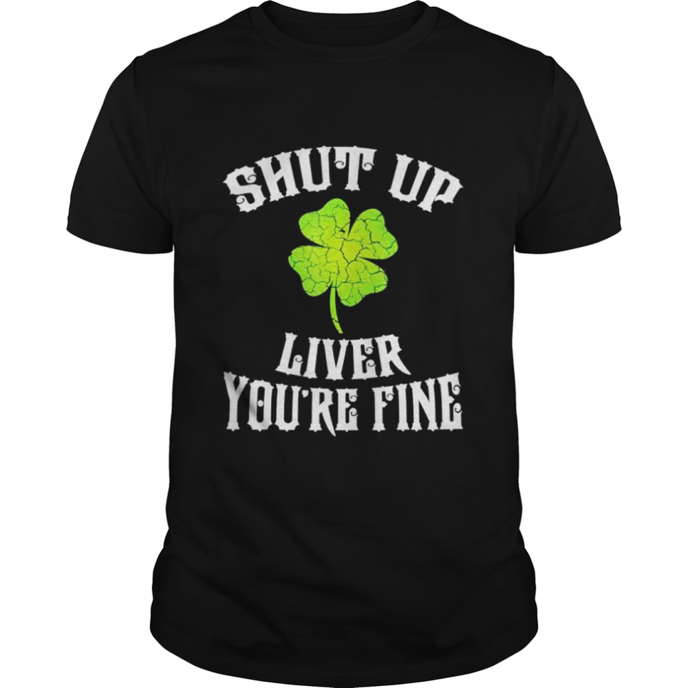 Shut Up Liver St Patricks Day shirt