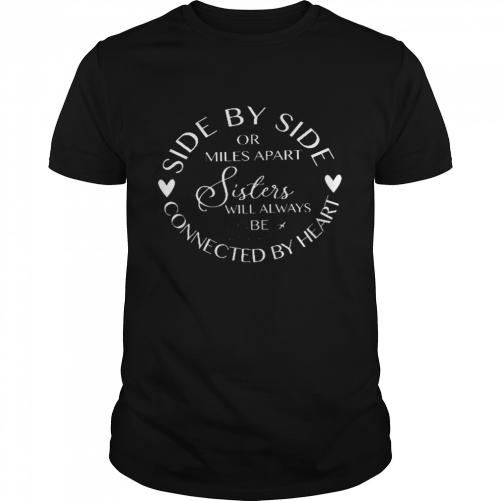 Side By Side Or Miles Apart Sisters Will Always Be Connected By Heart Shirt