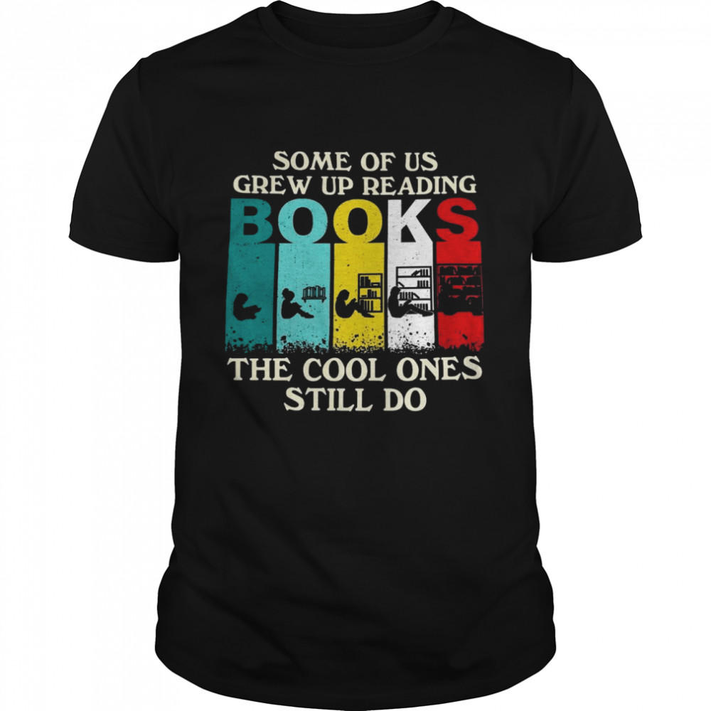 Some of us grew up reading books the cool ones still do shirt
