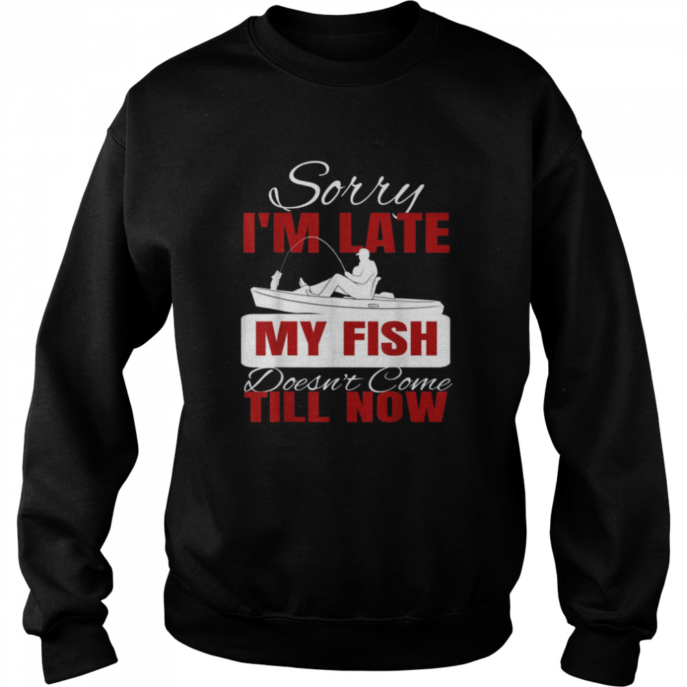 Sorry I’m Late My Fish Doesn’t Come Till Now  Unisex Sweatshirt