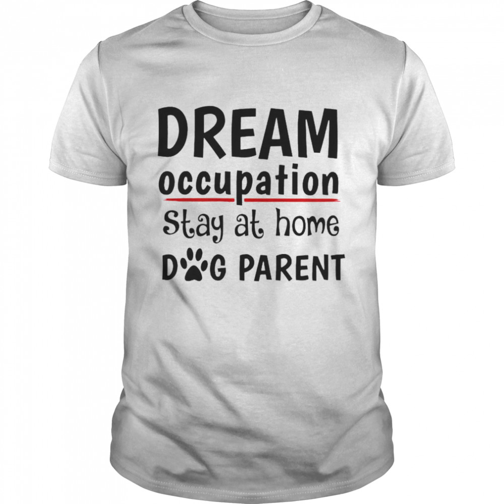 Top dream occupation stay at home dog parent shirt