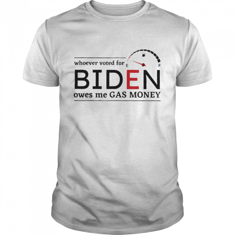 Whoever Voted Biden Owes Me Gas Money Anti Biden Liberals shirt
