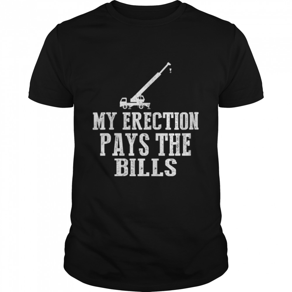 Erection Pays Bills Crane Machinery Operator Sub Contractor Shirt