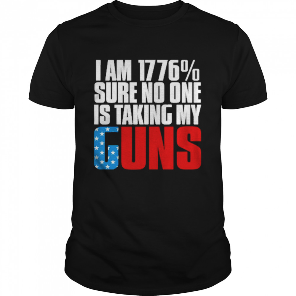 I Am 1776% Sure No One Is Taking My Gun Shirt