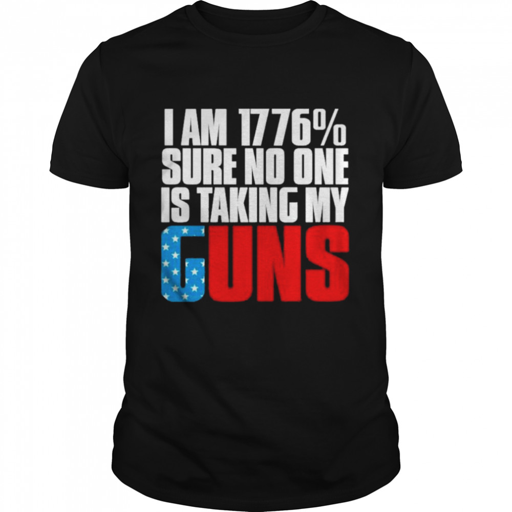 I Am 1776% Sure No One Is Taking My Gun t-shirt