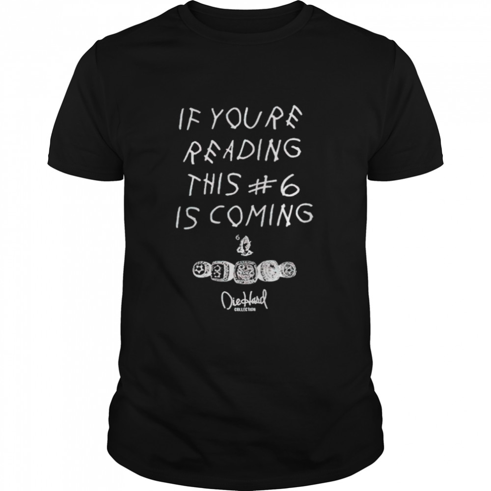 If you’re reading this number 6 is coming shirt