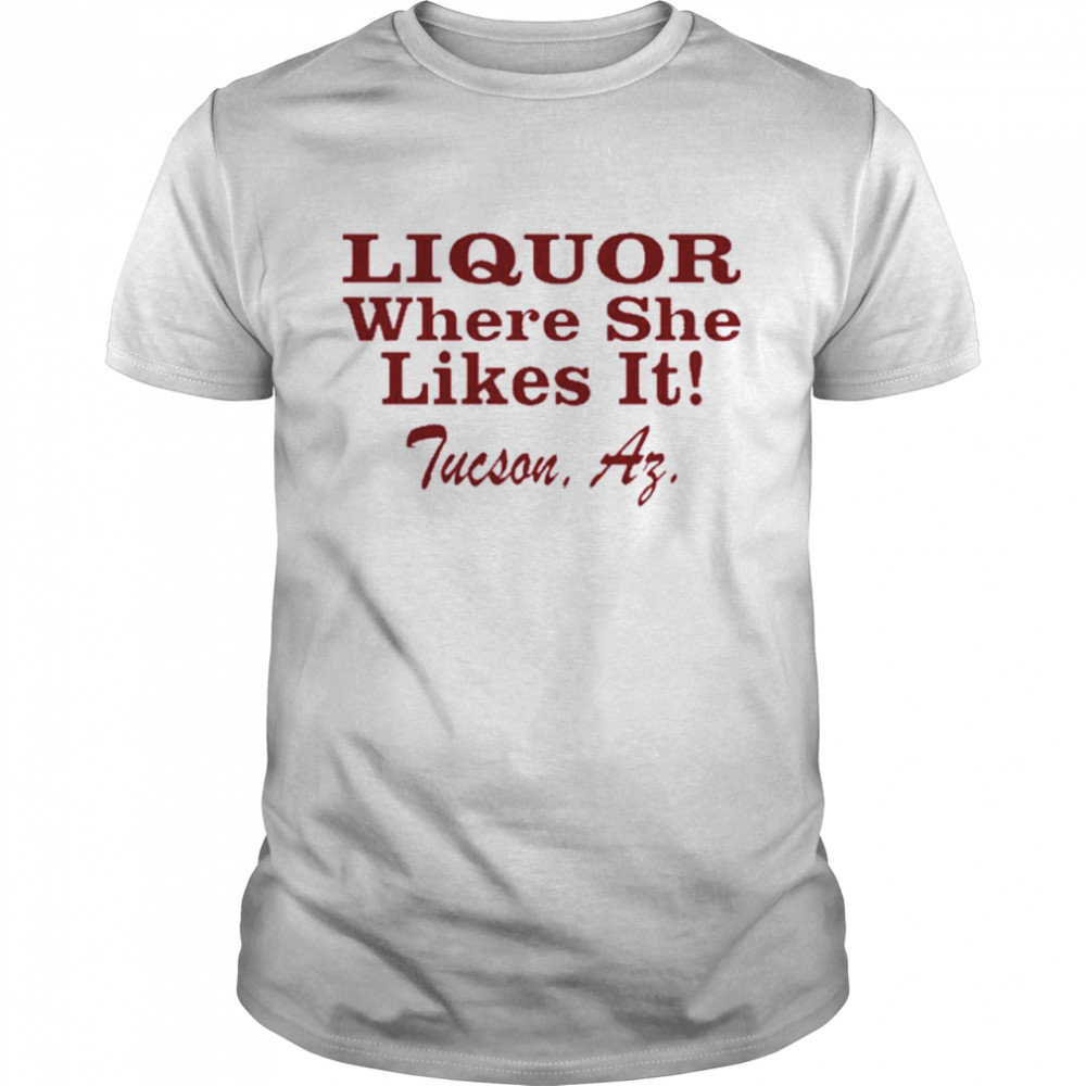 Liquor Where She Likes It Tucson, Az Shirt