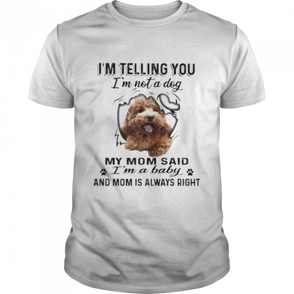 Poodle I’m telling you I’m not a Dogs my mom said I’m a baby and mom is always right shirt