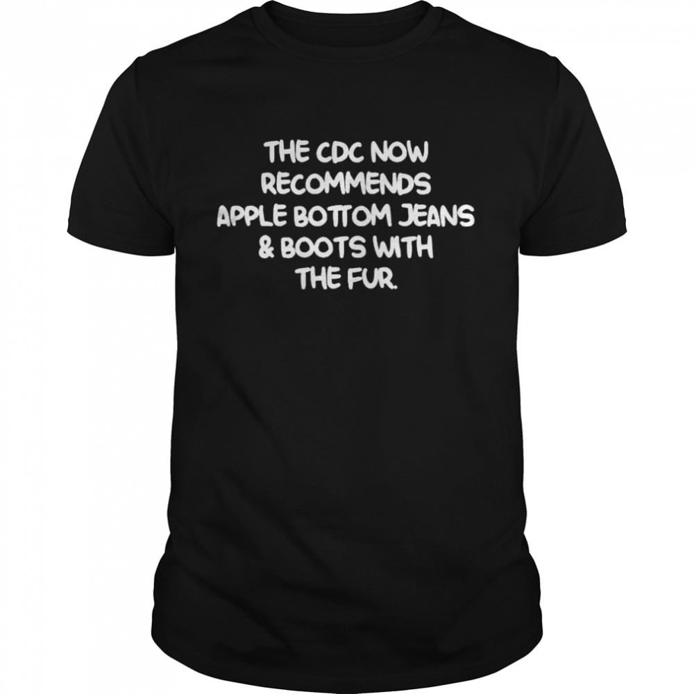 The CDC now recommends apple bottom jeans shirt