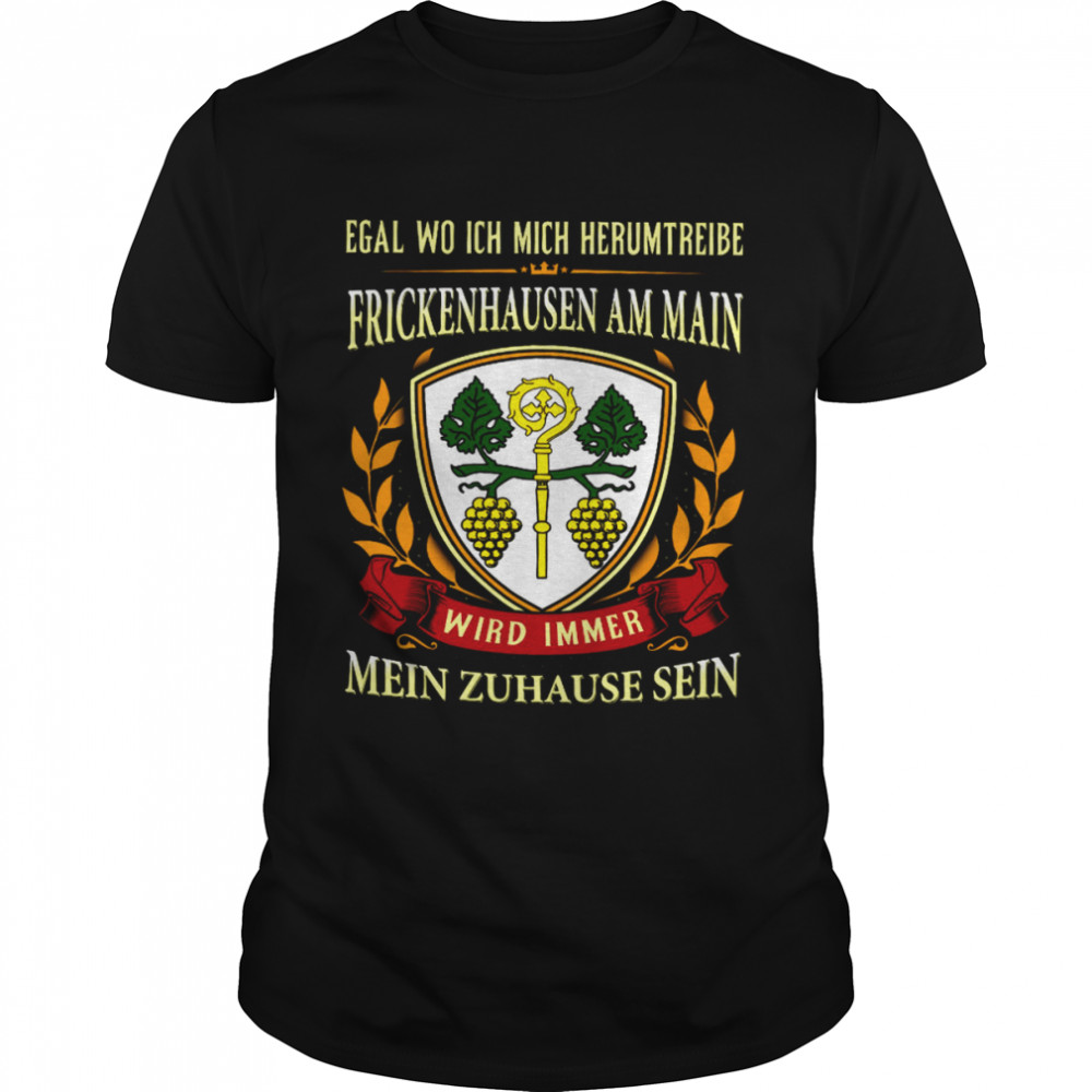 Egal Wo Ich Mich Herumtreibe Frickenhausen Am Main Wird Immer Mein Zuhause Sein Shirt