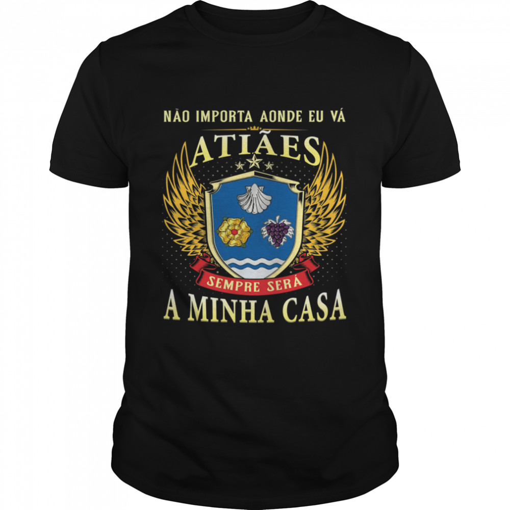 Não Importa Aonde Eu Vá Atiães Sempre Será A Minha Casa Shirt