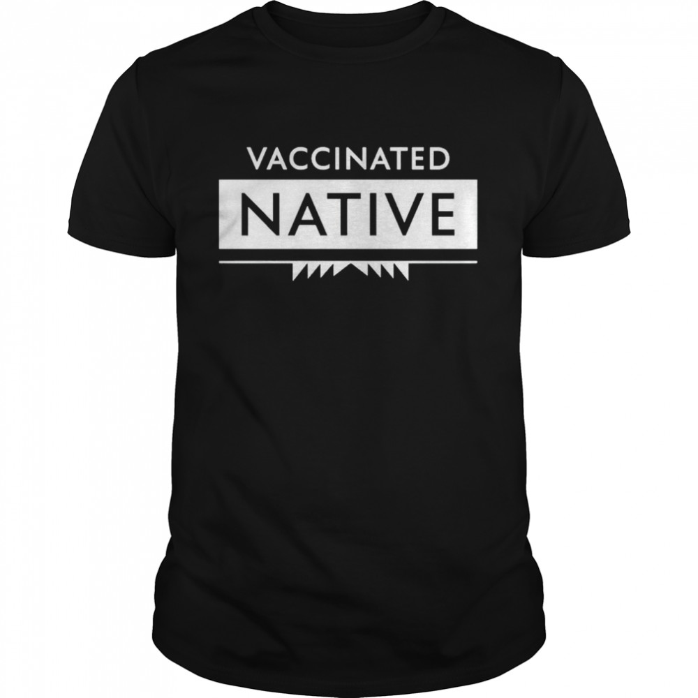 Vaccinated native shirt