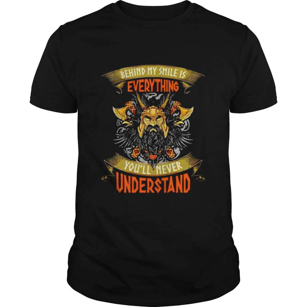 Viking behind my smile is everything you’ll never understand shirt