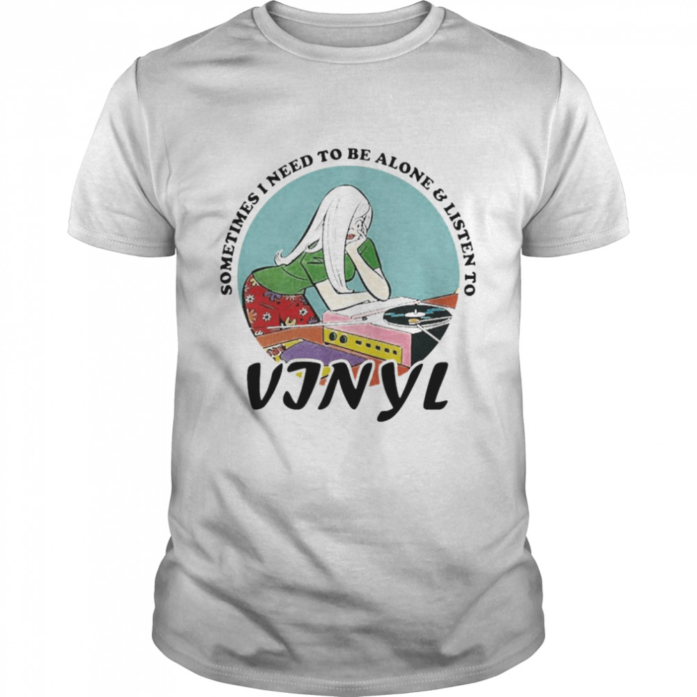 Vinyl Records Girl Sometimes I Need To Be Alone And Listen To Vinyl Shirt