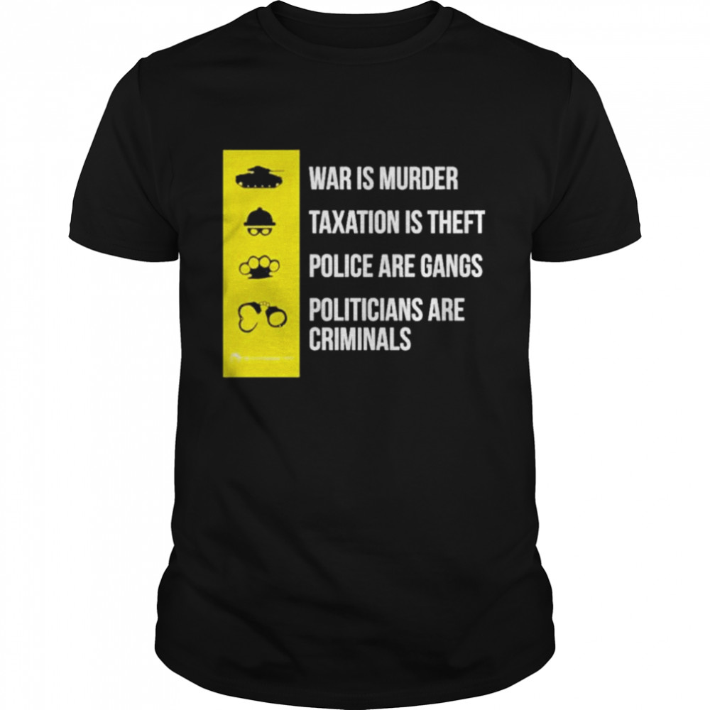 War Is Murder Taxation Is Theft Police Are Gangs Politicans Are Criminals shirt