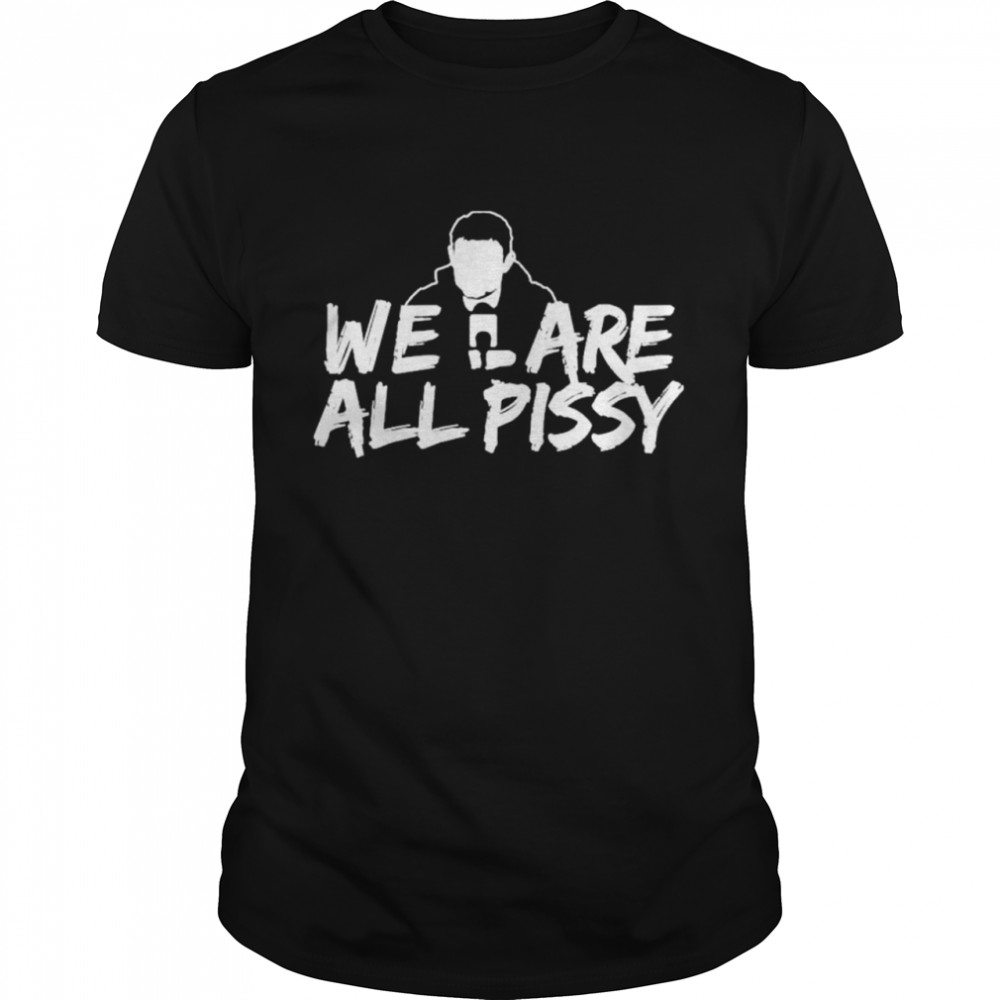 We Are All Pissy shirt