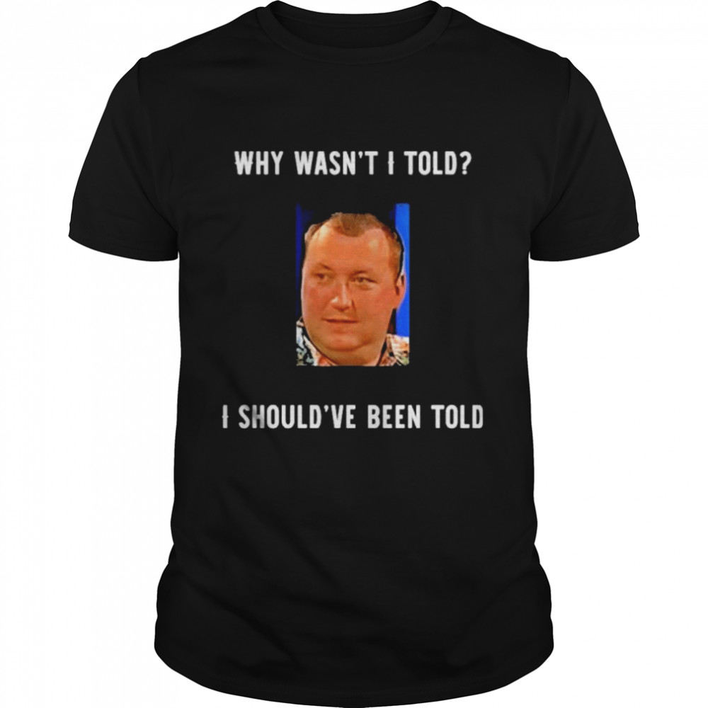 Why Wasnt I Told I Shouldve Been Told Wayne Mardle shirt