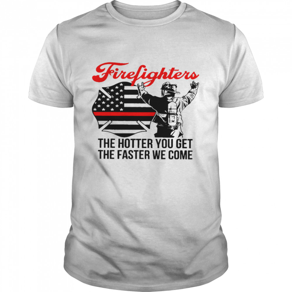 Firefighters the hotter you get the faster we come shirt