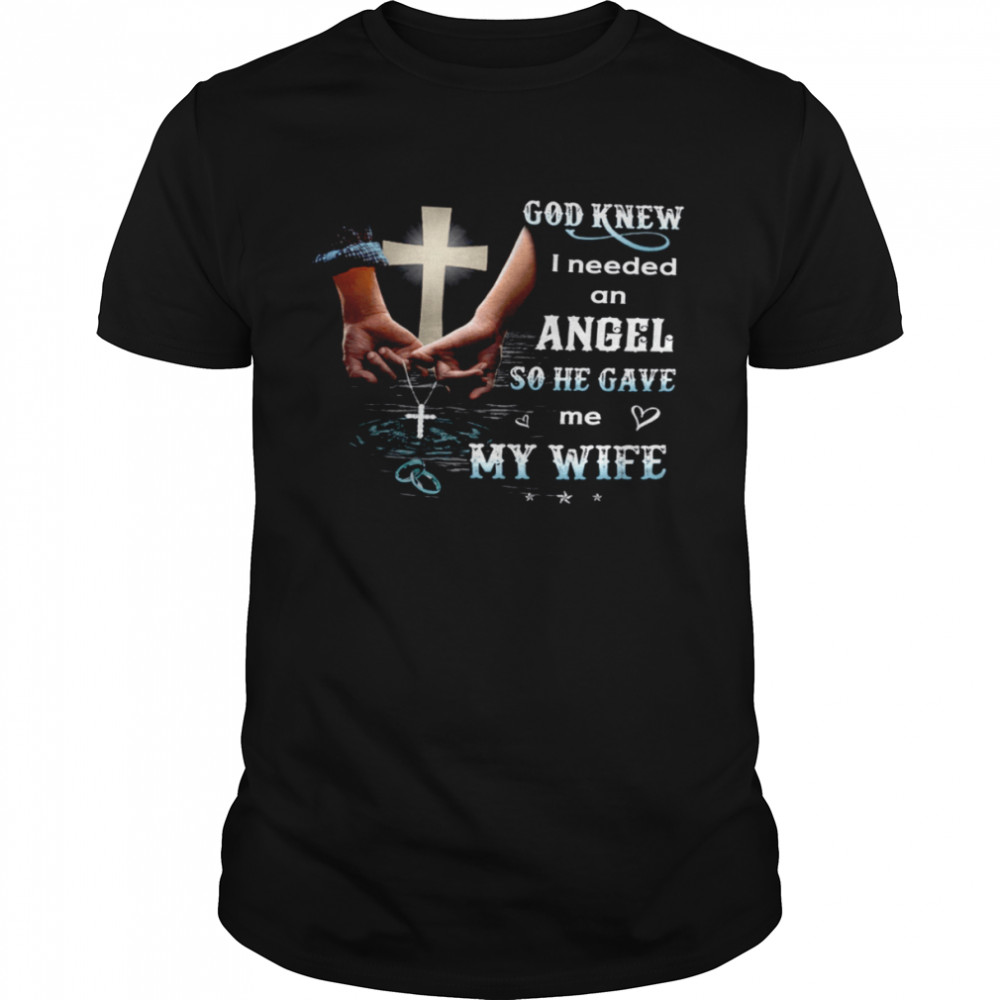 God Knew I Needed An Angel So He Gave Me My Wife Shirt