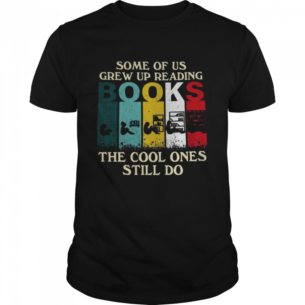 Some Of Us Grew Up Reading Book The Cool Ones Still Do Shirt