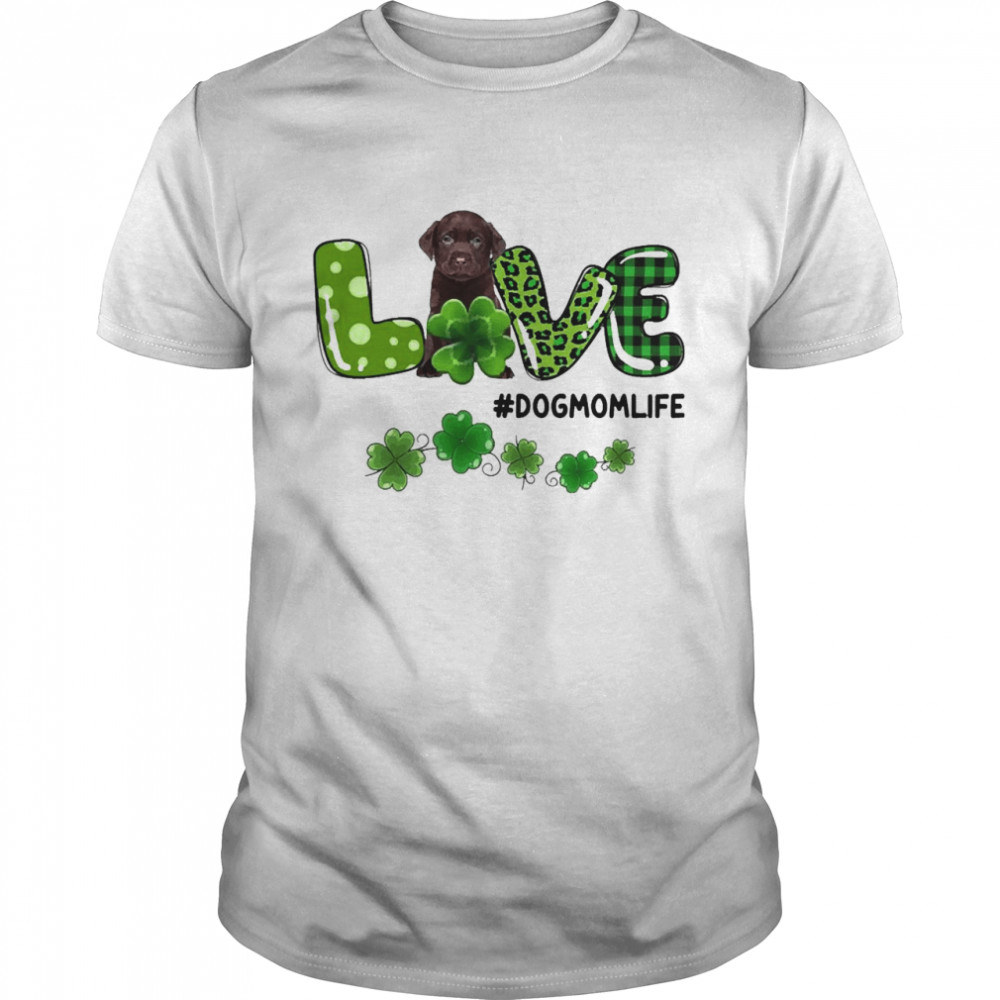 Chocolate Labrador Patrick Live Dog Mom Life Shirt