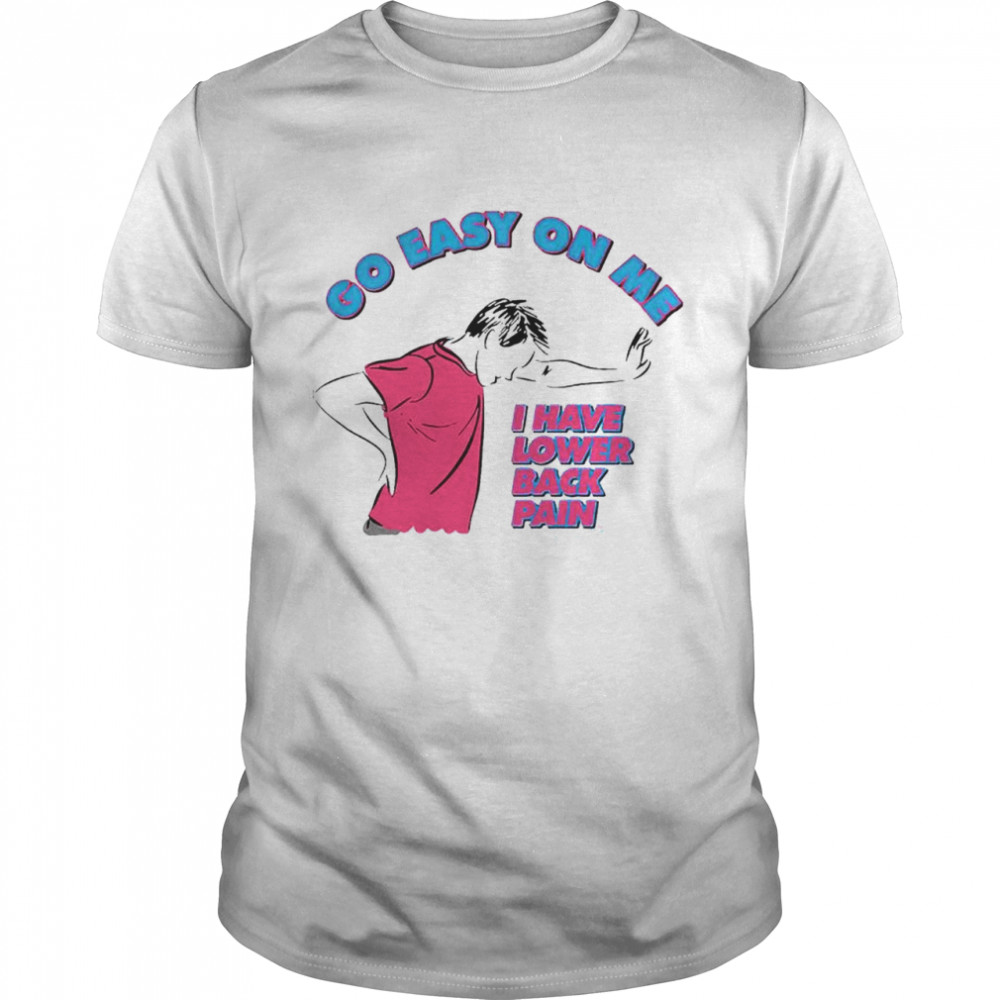 Go Easy On Me I Have Lower Back Pain Shirt