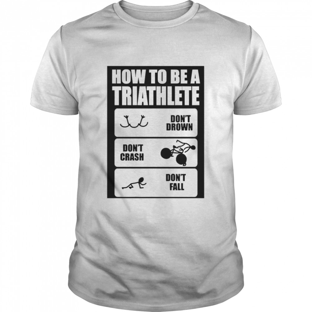 How To Be A Triathlete Swim Bike Run Training Shirt