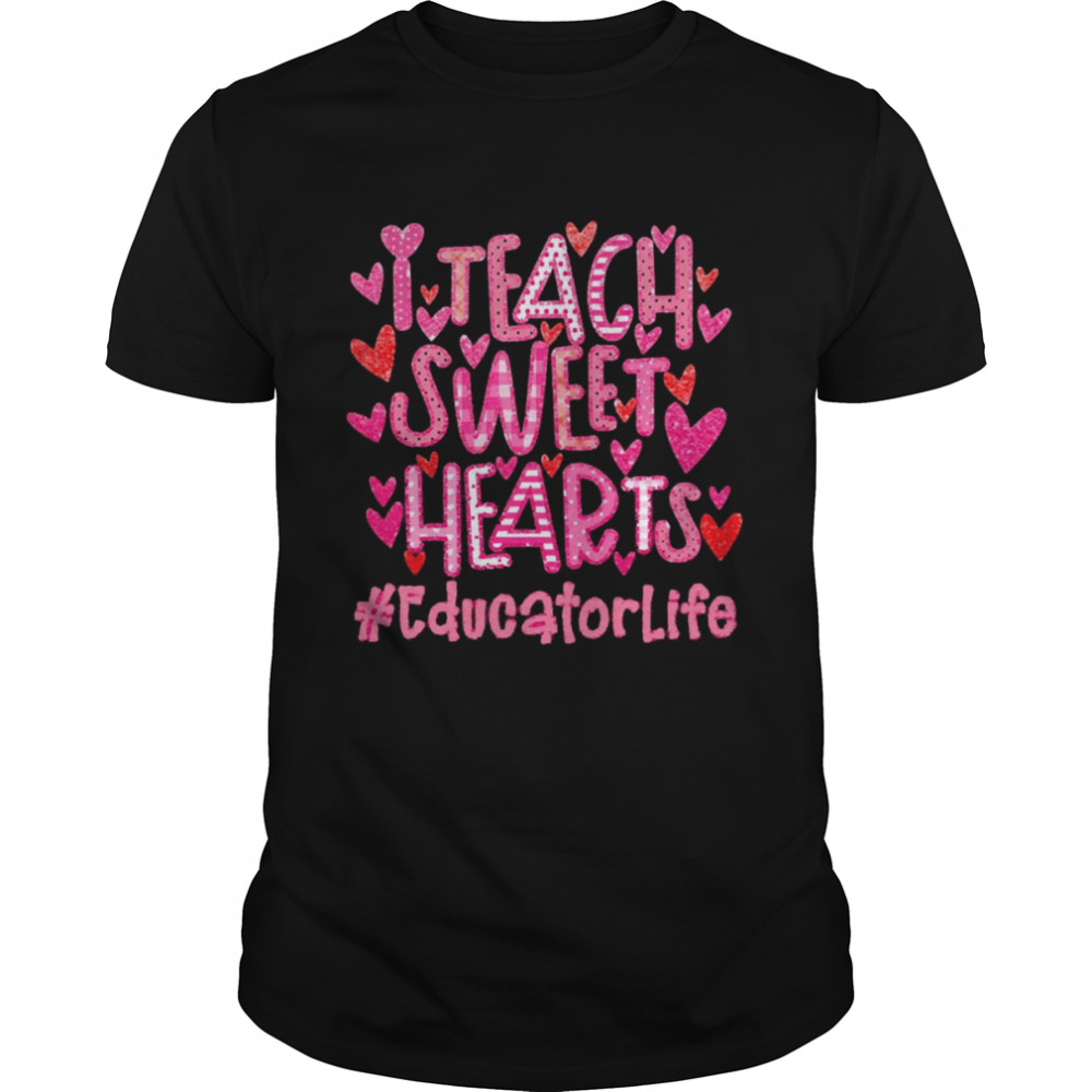 I Teach Sweet Hearts Educator Life Shirt