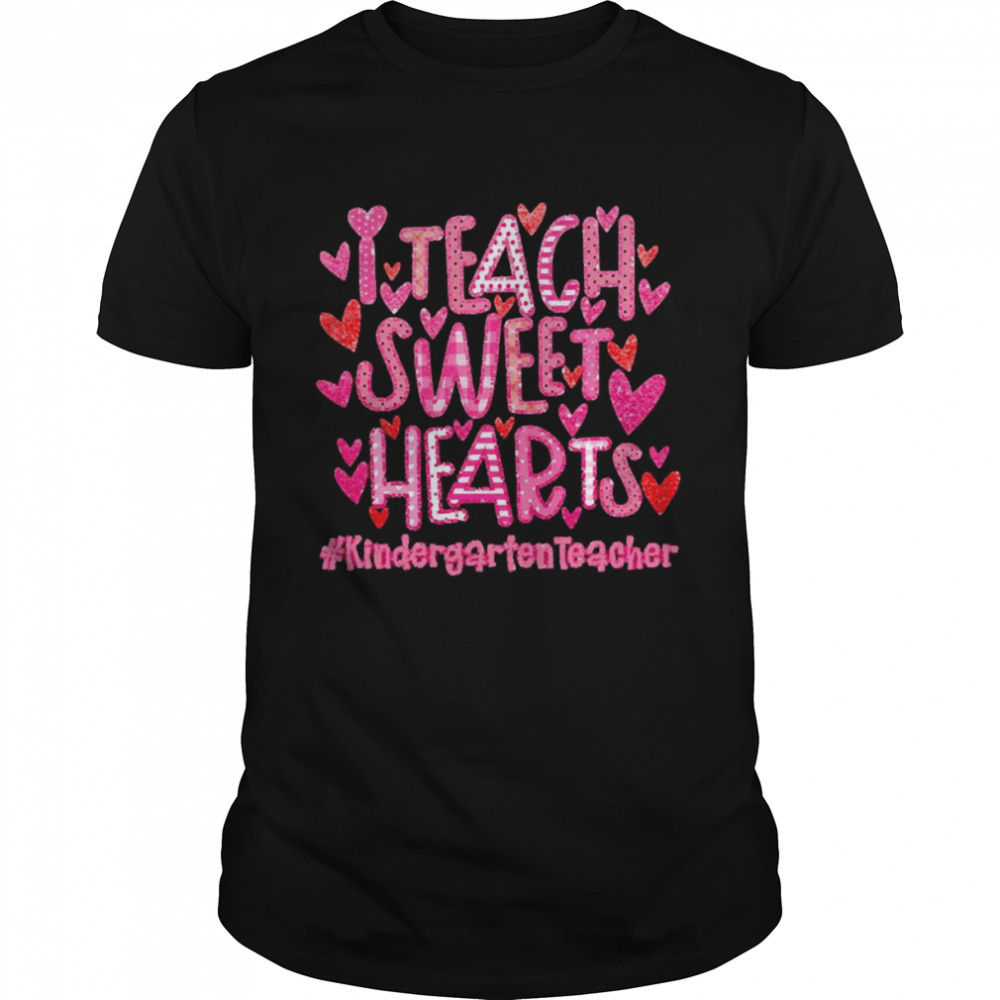 I Teach Sweet Hearts Kindergarten Teacher Shirt