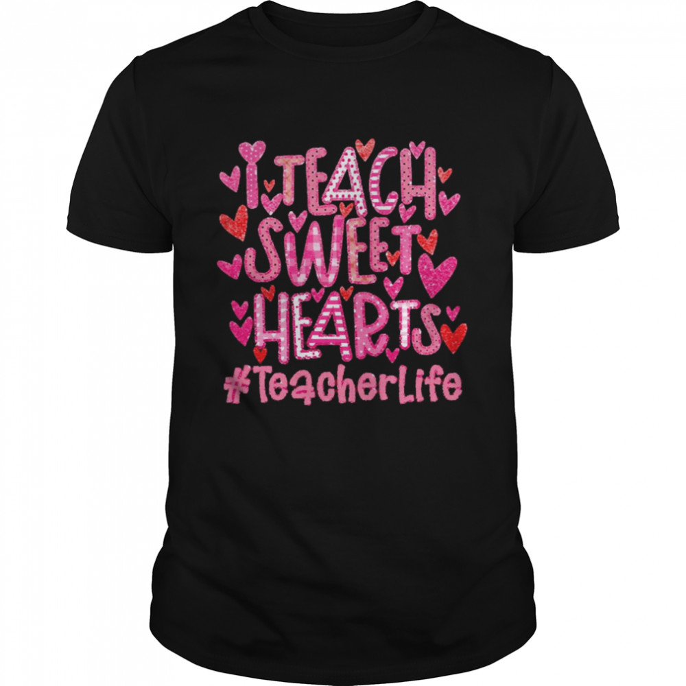 I Teach Sweet Hearts Teacher Life Shirt