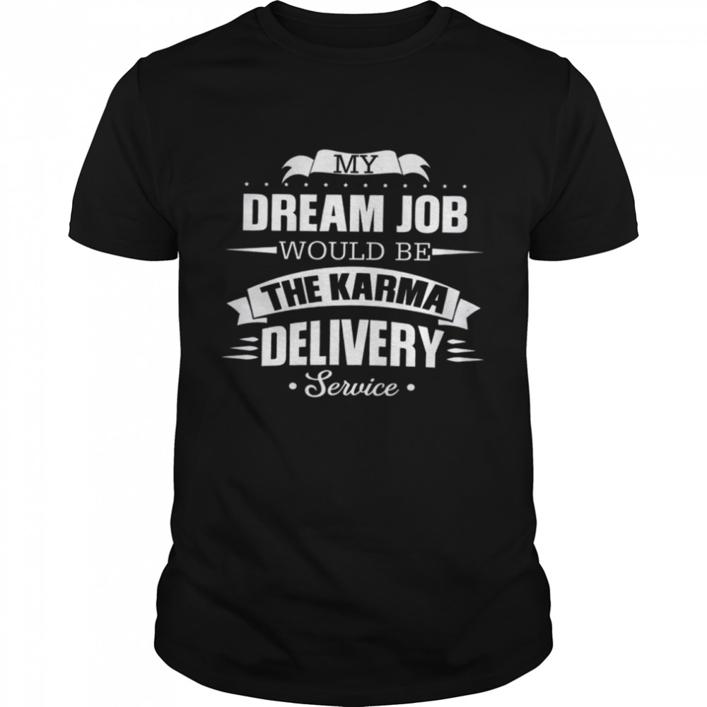 My Dream Job Would Be The Karma Delivery Service Shirt