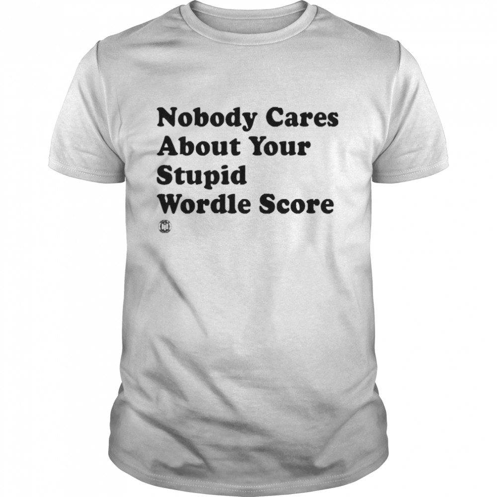 Nobody Cares About Your Stupid Wordle Score Shirt