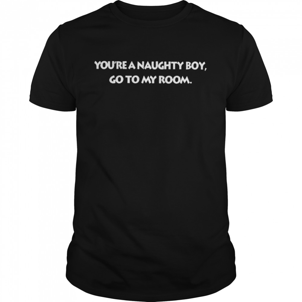Nolly Babes You’re A Naughty Boy Go To My Room Shirt