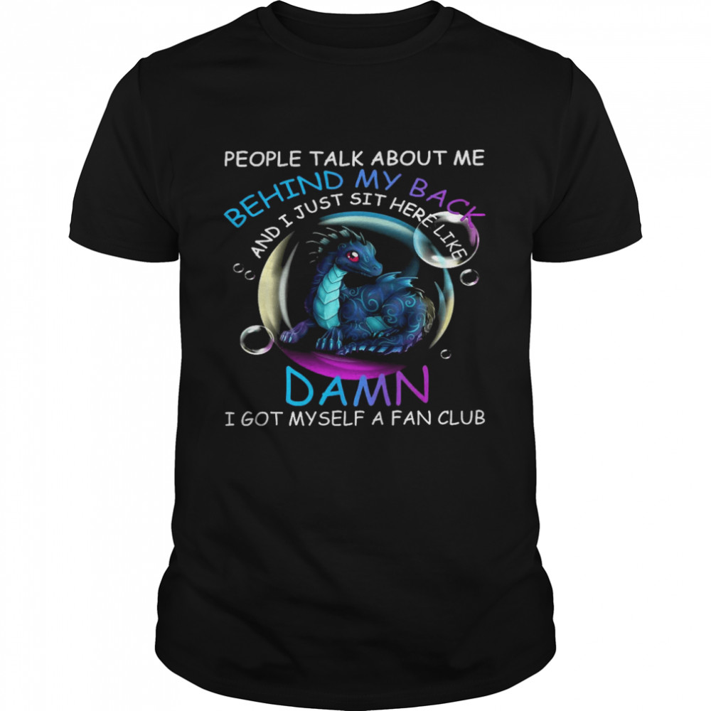 People talk about me behind my back and i just sit here like damn i got myself a fan club shirt