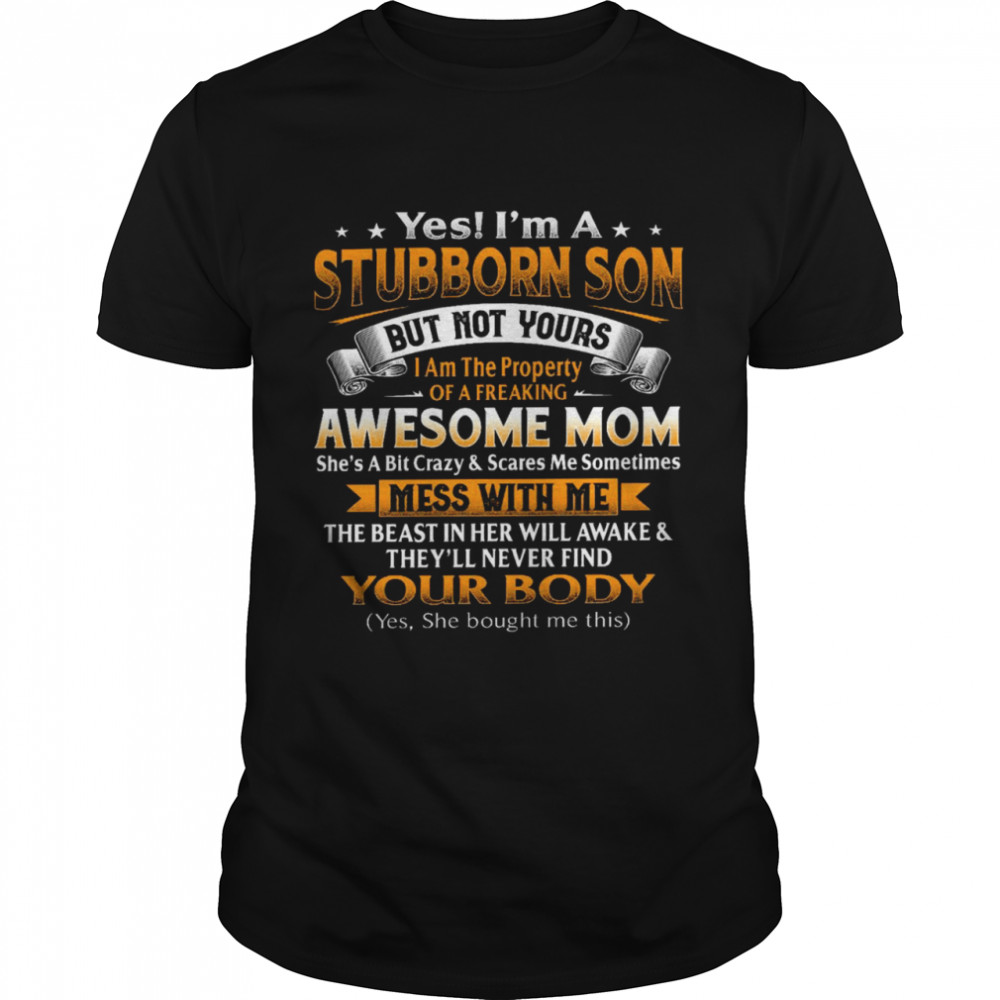 Yes i’m a stubborn son but not yours i am the property of a freaking awesome mom shirt