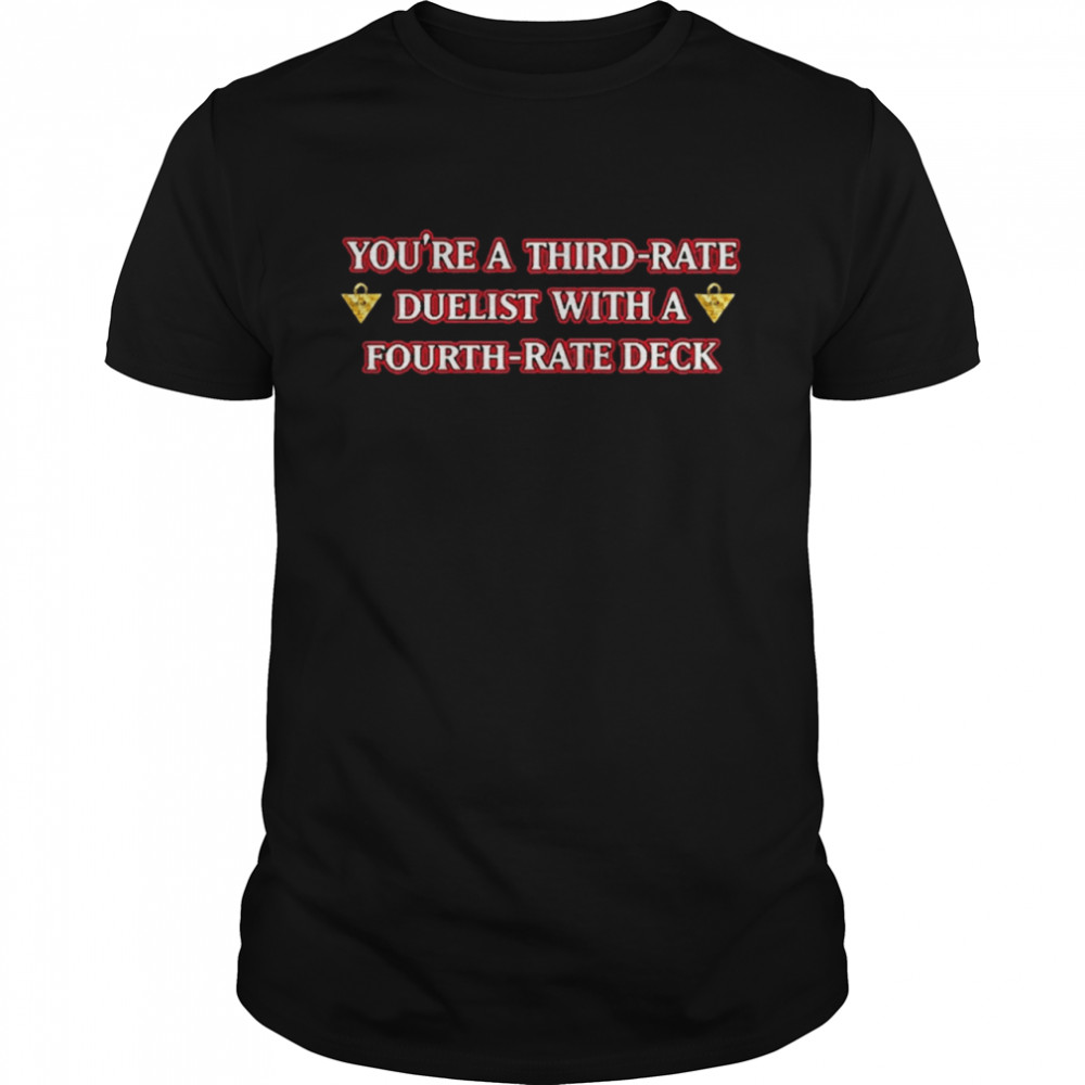 You’re A Third Rate Duelist With A Fourth Rate Deck Shirt