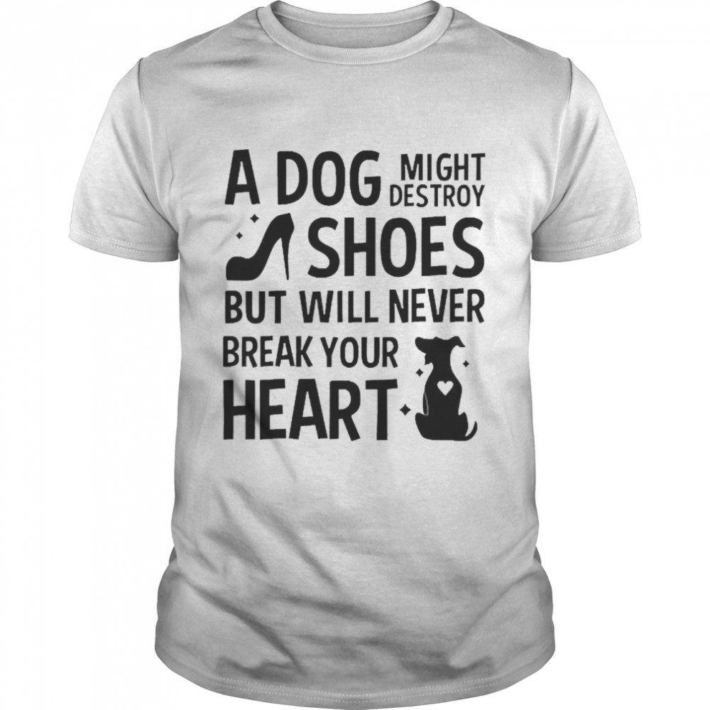 A Dog Might Destroy Shoes But Will Never Break Your Heart T-shirt