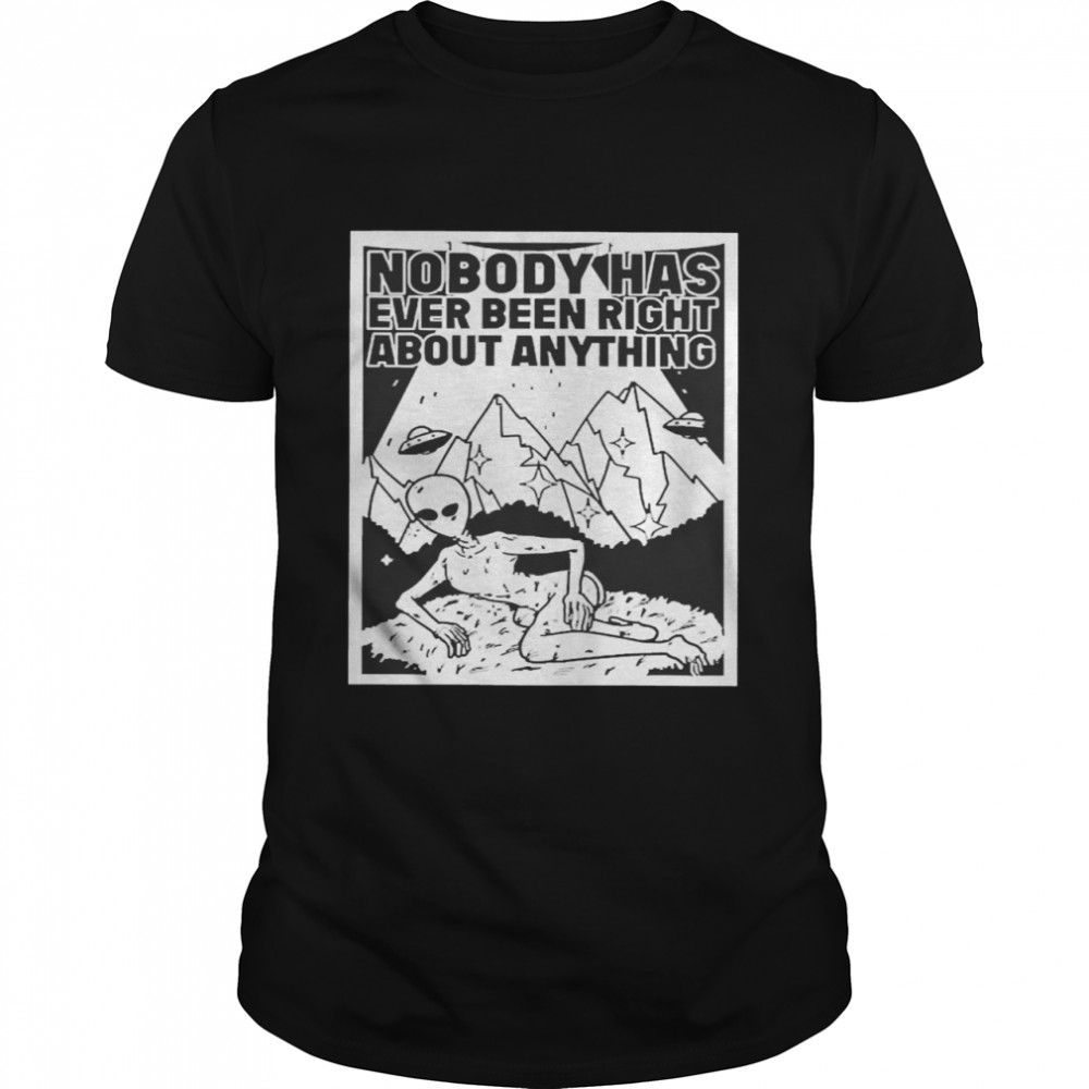 alien Nobody Has Ever Been Right About Anything Shirt